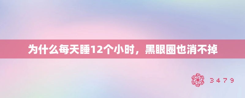 为什么每天睡12个小时，黑眼圈也消不掉
