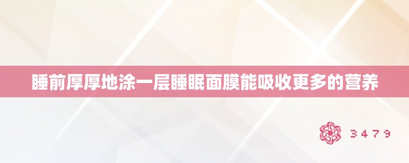 睡前厚厚地涂一层睡眠面膜能吸收更多的营养