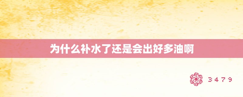 为什么补水了还是会出好多油啊