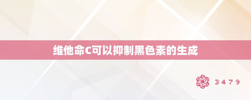 维他命C可以抑制黑色素的生成 维他命C可以抑制黑色素的生成