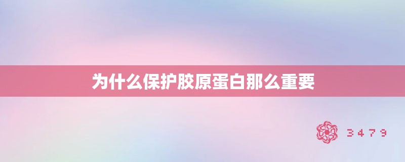 为什么保护胶原蛋白那么重要 为什么保护胶原蛋白那么重要