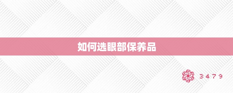 如何选眼部保养品 如何选眼部保养品