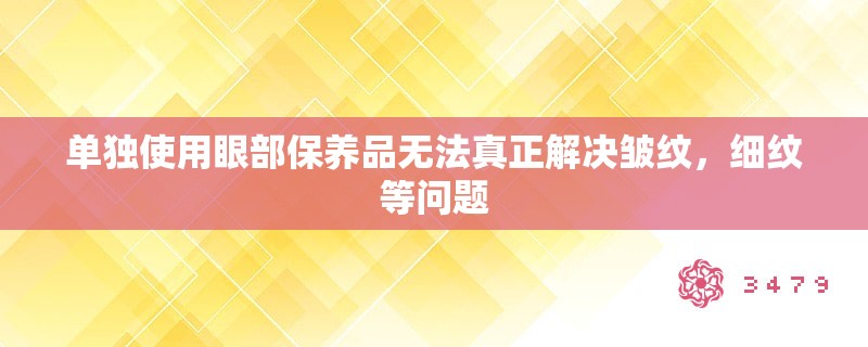 单独使用眼部保养品无法真正解决皱纹，细纹等问题