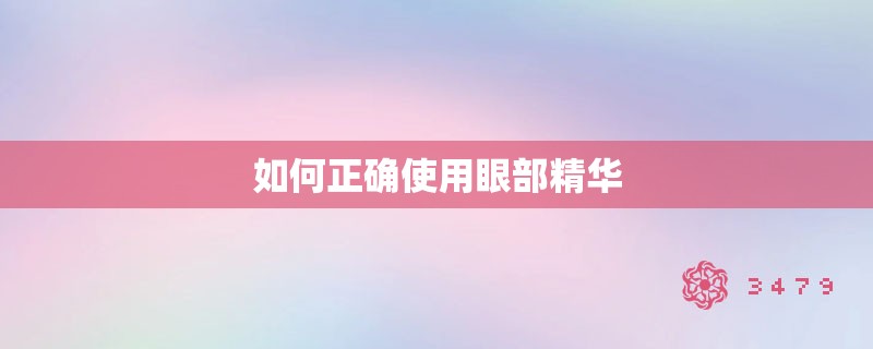 如何正确使用眼部精华