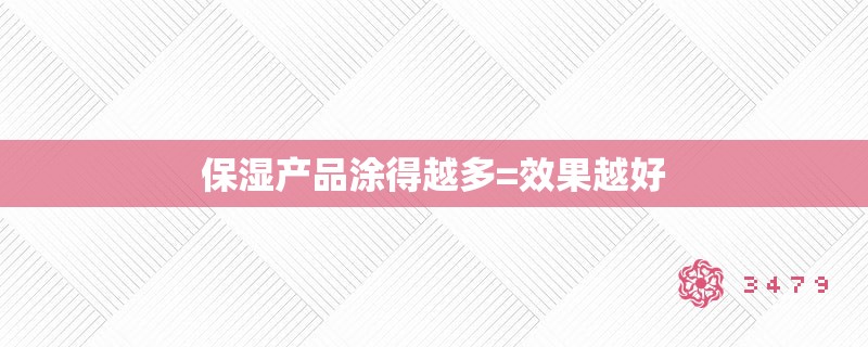 保湿产品涂得越多=效果越好