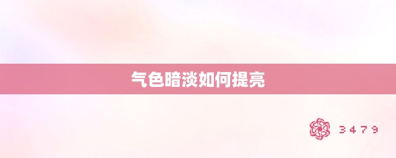 气色暗淡如何提亮
