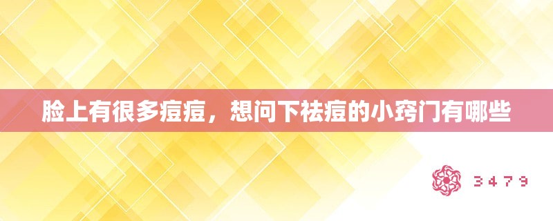 脸上有很多痘痘,想问下祛痘的小窍门有哪些 脸上有很多痘痘,想问下祛痘的小窍门有哪些