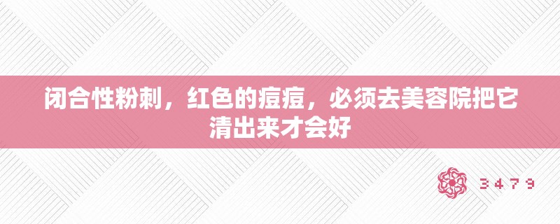 闭合性粉刺，红色的痘痘，必须去美容院把它清出来才会好