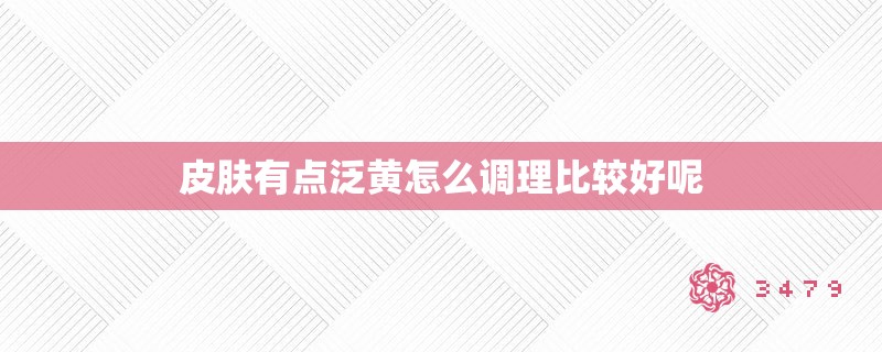 皮肤有点泛黄怎么调理比较好呢
