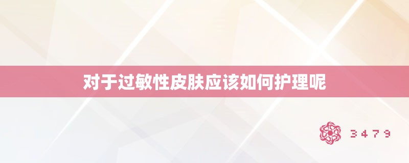 对于过敏性皮肤应该如何护理呢