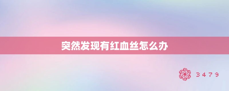 突然发现有红血丝怎么办