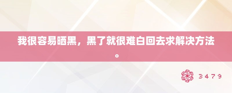 我很容易晒黑，黑了就很难白回去求解决方法。