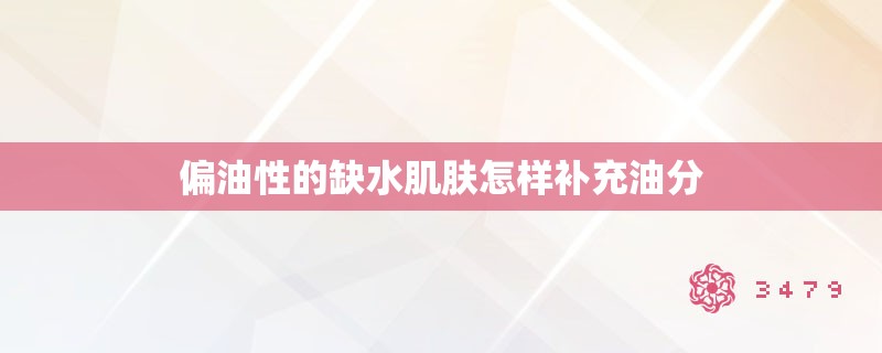 偏油性的缺水肌肤怎样补充油分