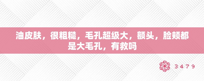 油皮肤，很粗糙，毛孔超级大，额头，脸颊都是大毛孔，有救吗