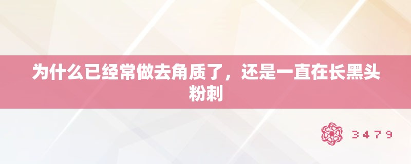 为什么已经常做去角质了，还是一直在长黑头粉刺