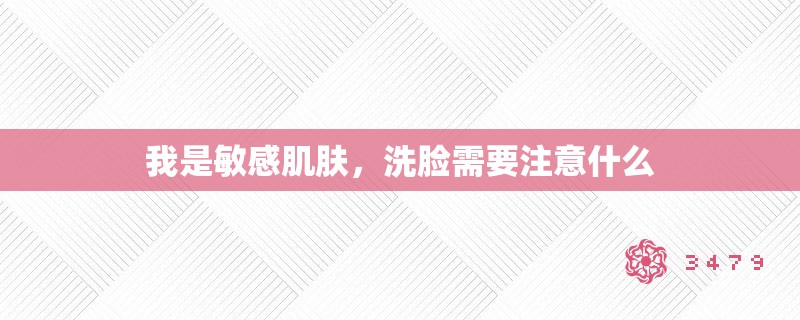 我是敏感肌肤，洗脸需要注意什么