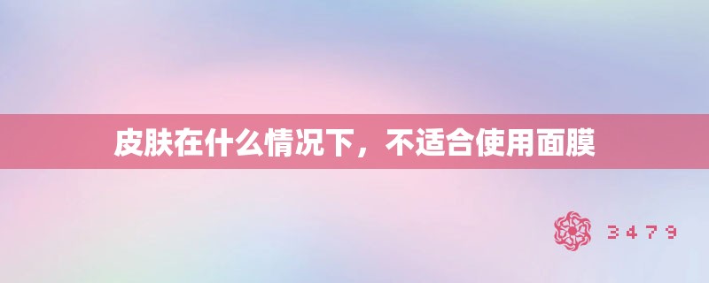 皮肤在什么情况下，不适合使用面膜