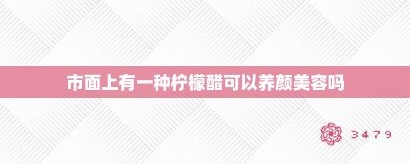 市面上有一种柠檬醋可以养颜美容吗
