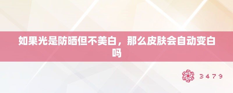 如果光是防晒但不美白,那么皮肤会自动变白吗 如果光是防晒但不美白,那么皮肤会自动变白吗