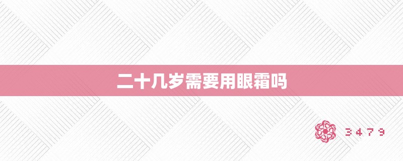 二十几岁需要用眼霜吗