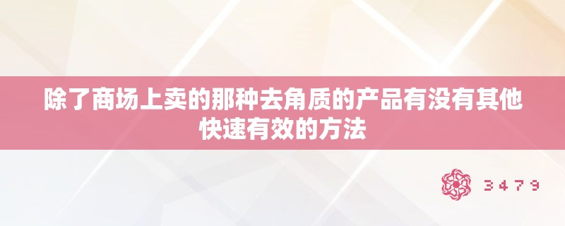 除了商场上卖的那种去角质的产品有没有其他快速有效的方法