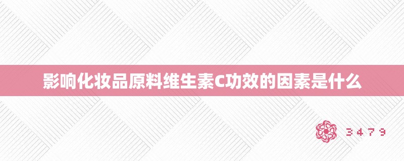影响化妆品原料维生素C功效的因素是什么