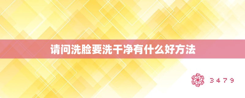 请问洗脸要洗干净有什么好方法
