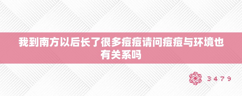 我到南方以后长了很多痘痘请问痘痘与环境也有关系吗