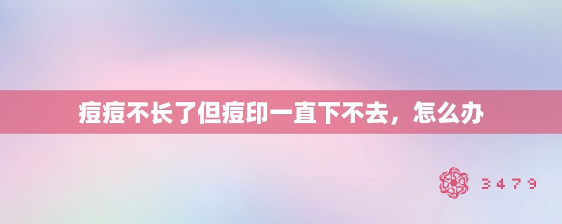 痘痘不长了但痘印一直下不去，怎么办