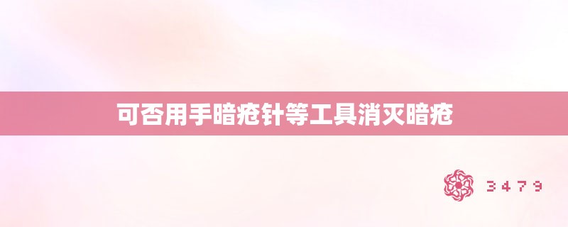 可否用手暗疮针等工具消灭暗疮