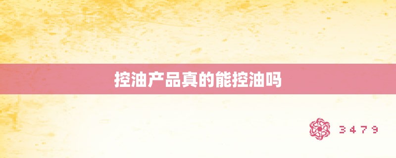 控油产品真的能控油吗 控油产品真的能控油吗