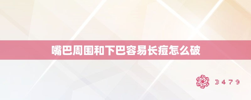 嘴巴周围和下巴容易长痘怎么破 嘴巴周围和下巴容易长痘怎么破