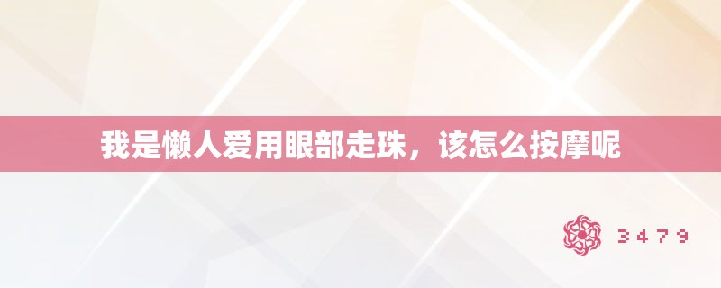 我是懒人爱用眼部走珠,该怎么**呢 我是懒人爱用眼部走珠,该怎么**呢