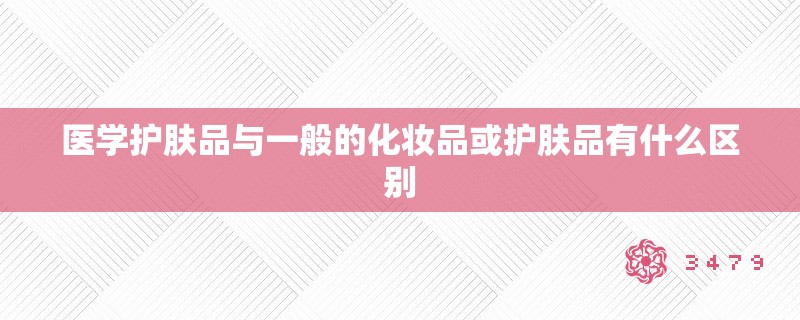 医学护肤品与一般的化妆品或护肤品有什么区别