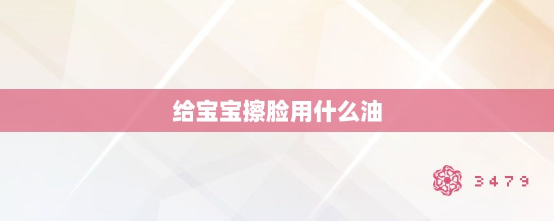 给宝宝擦脸用什么油