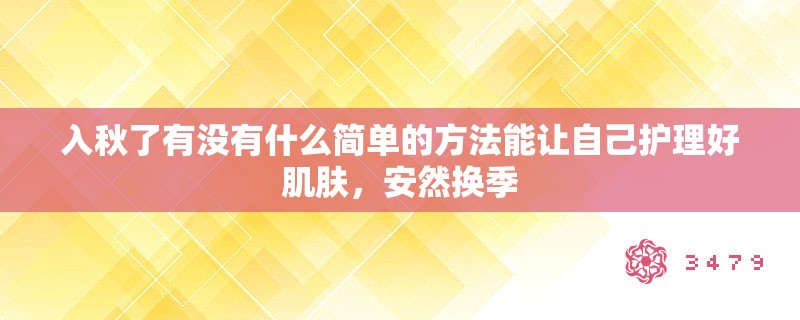 入秋了有没有什么简单的方法能让自己护理好肌肤，安然换季