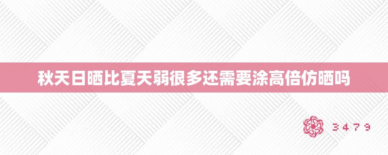 秋天日晒比夏天弱很多还需要涂高倍仿晒吗