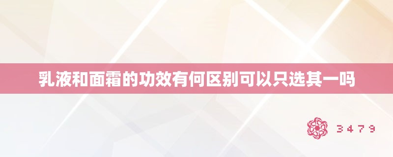 乳液和面霜的功效有何区别可以只选其一吗