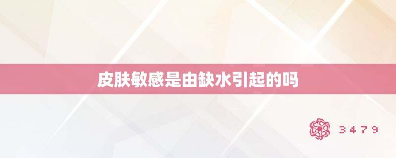 皮肤敏感是由缺水引起的吗