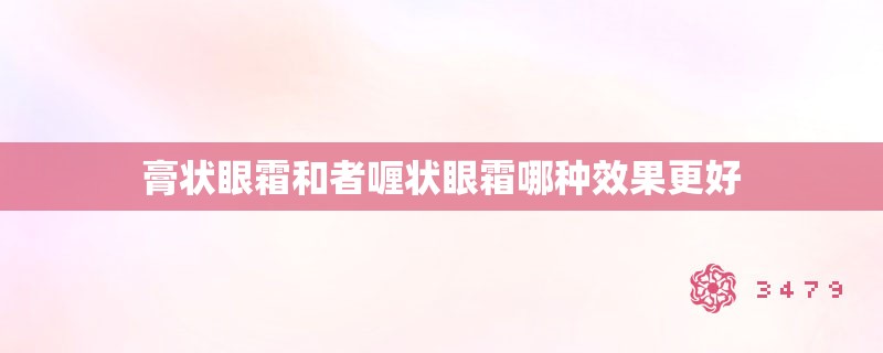 膏状眼霜和者喱状眼霜哪种效果更好