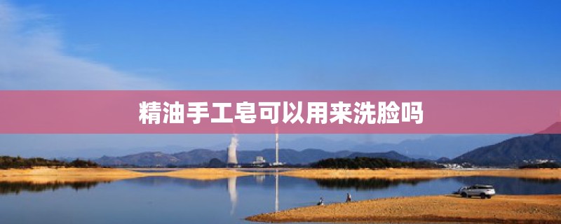 精油手工皂可以用来洗脸吗 精油手工皂可以用来洗脸吗