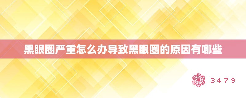 黑眼圈严重怎么办导致黑眼圈的原因有哪些 黑眼圈严重怎么办导致黑眼圈的原因有哪些