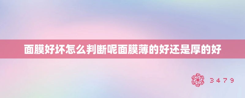 面膜好坏怎么判断呢面膜薄的好还是厚的好 面膜好坏怎么判断呢面膜薄的好还是厚的好