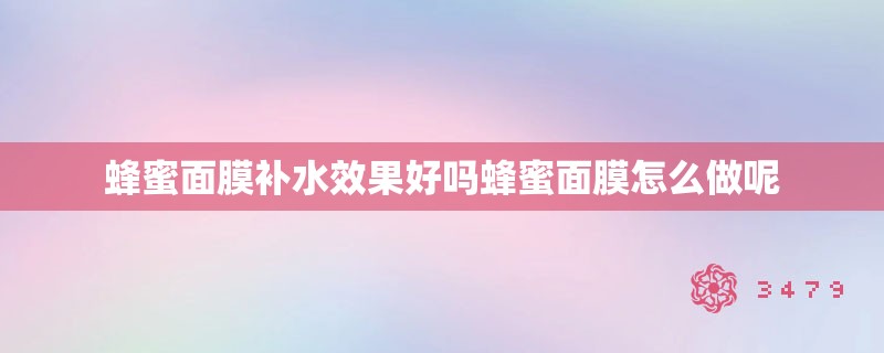 蜂蜜面膜补水效果好吗蜂蜜面膜怎么做呢 蜂蜜面膜补水效果好吗蜂蜜面膜怎么做呢