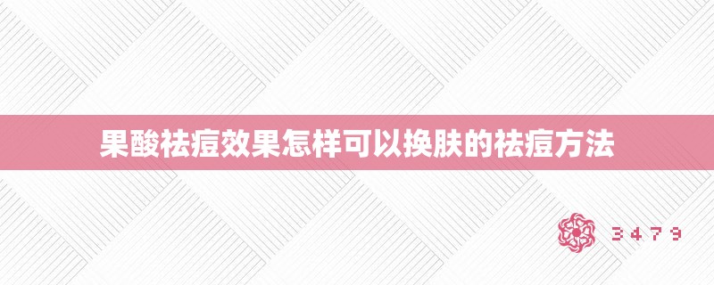 果酸祛痘效果怎样可以换肤的祛痘方法 果酸祛痘效果怎样可以换肤的祛痘方法