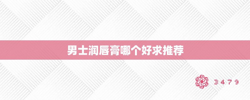 男士润唇膏哪个好求推荐