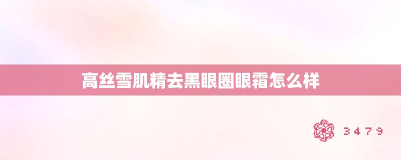 高丝雪肌精去黑眼圈眼霜怎么样