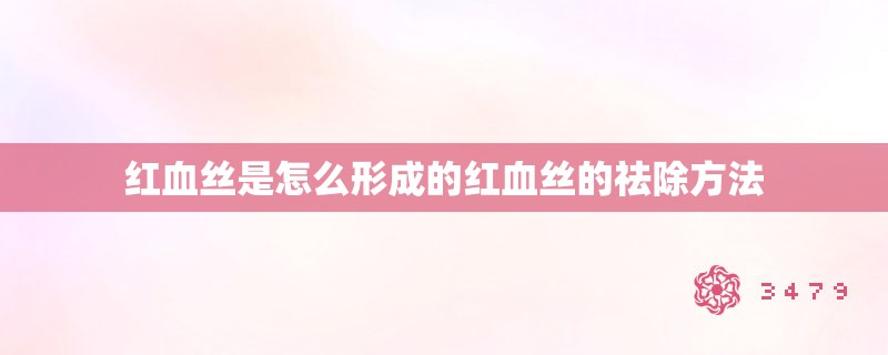 红血丝是怎么形成的红血丝的祛除方法 红血丝是怎么形成的红血丝的祛除方法
