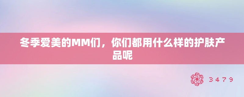 冬季爱美的MM们，你们都用什么样的护肤产品呢