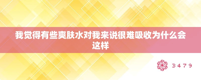 我觉得有些爽肤水对我来说很难吸收为什么会这样